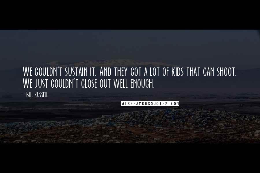 Bill Russell Quotes: We couldn't sustain it. And they got a lot of kids that can shoot. We just couldn't close out well enough.