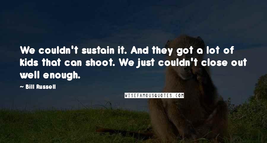 Bill Russell Quotes: We couldn't sustain it. And they got a lot of kids that can shoot. We just couldn't close out well enough.