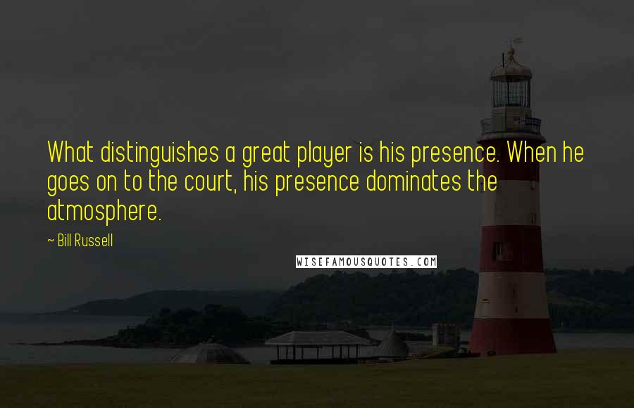 Bill Russell Quotes: What distinguishes a great player is his presence. When he goes on to the court, his presence dominates the atmosphere.