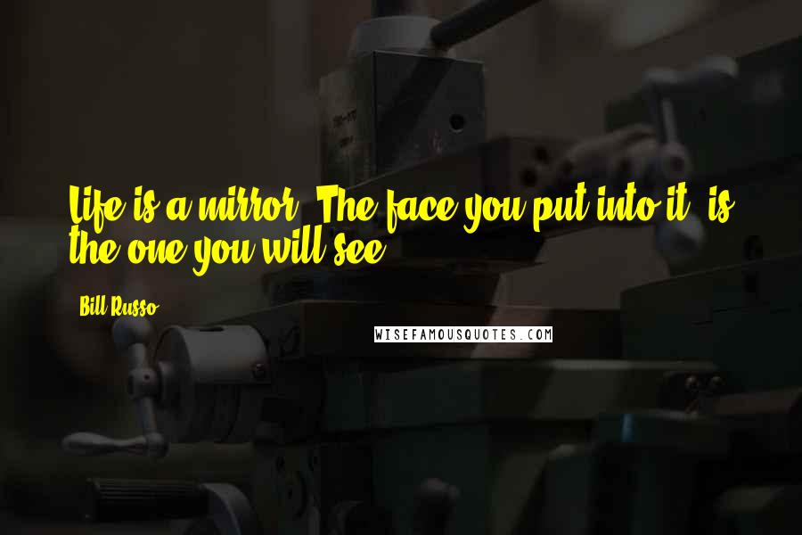 Bill Russo Quotes: Life is a mirror. The face you put into it, is the one you will see
