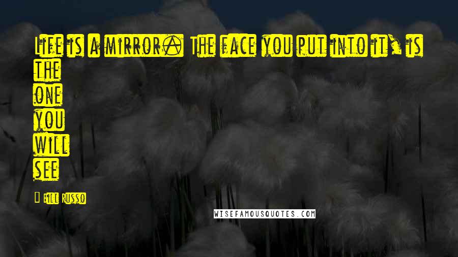 Bill Russo Quotes: Life is a mirror. The face you put into it, is the one you will see