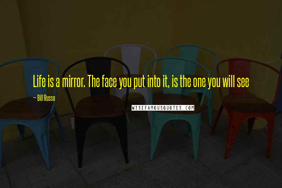 Bill Russo Quotes: Life is a mirror. The face you put into it, is the one you will see