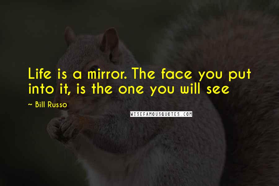 Bill Russo Quotes: Life is a mirror. The face you put into it, is the one you will see