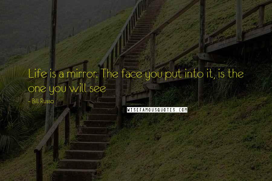 Bill Russo Quotes: Life is a mirror. The face you put into it, is the one you will see