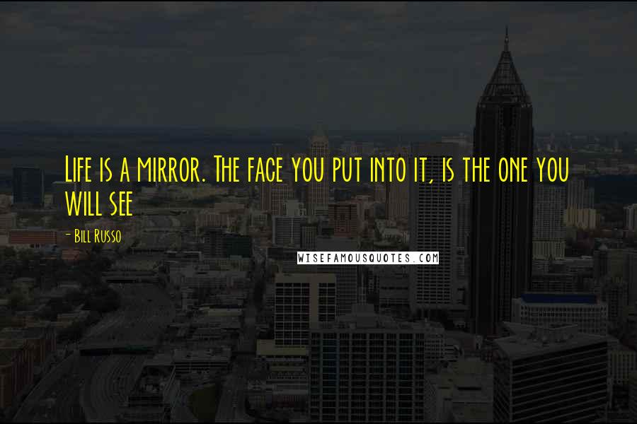 Bill Russo Quotes: Life is a mirror. The face you put into it, is the one you will see