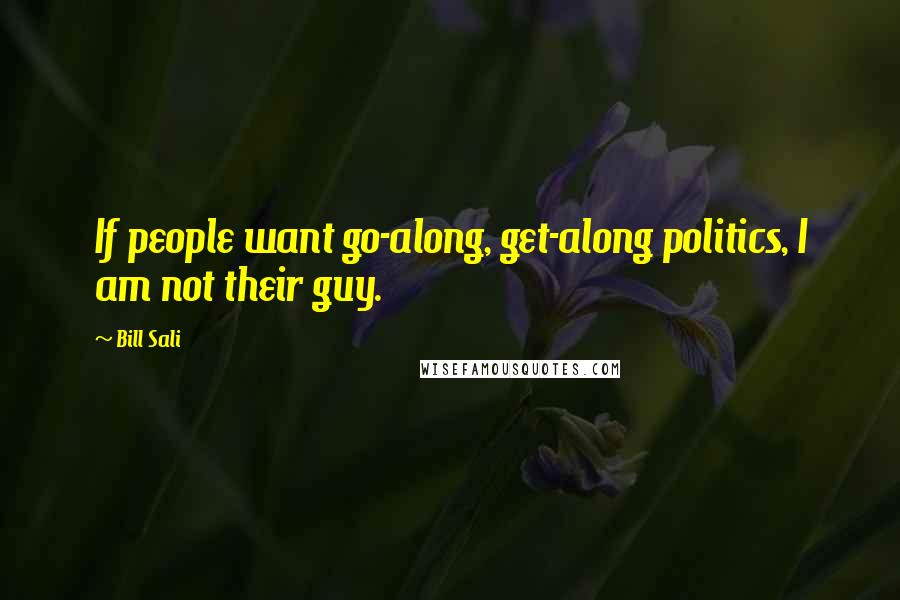 Bill Sali Quotes: If people want go-along, get-along politics, I am not their guy.