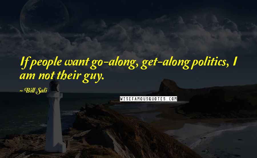 Bill Sali Quotes: If people want go-along, get-along politics, I am not their guy.