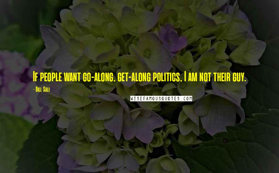 Bill Sali Quotes: If people want go-along, get-along politics, I am not their guy.