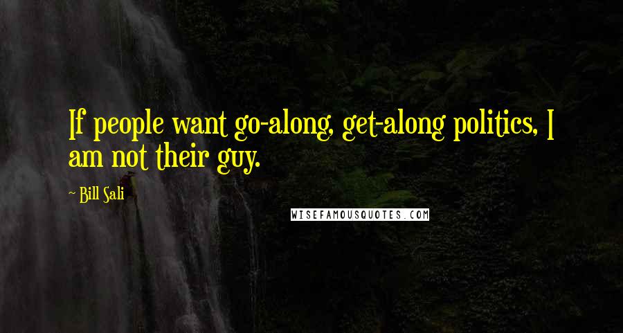 Bill Sali Quotes: If people want go-along, get-along politics, I am not their guy.