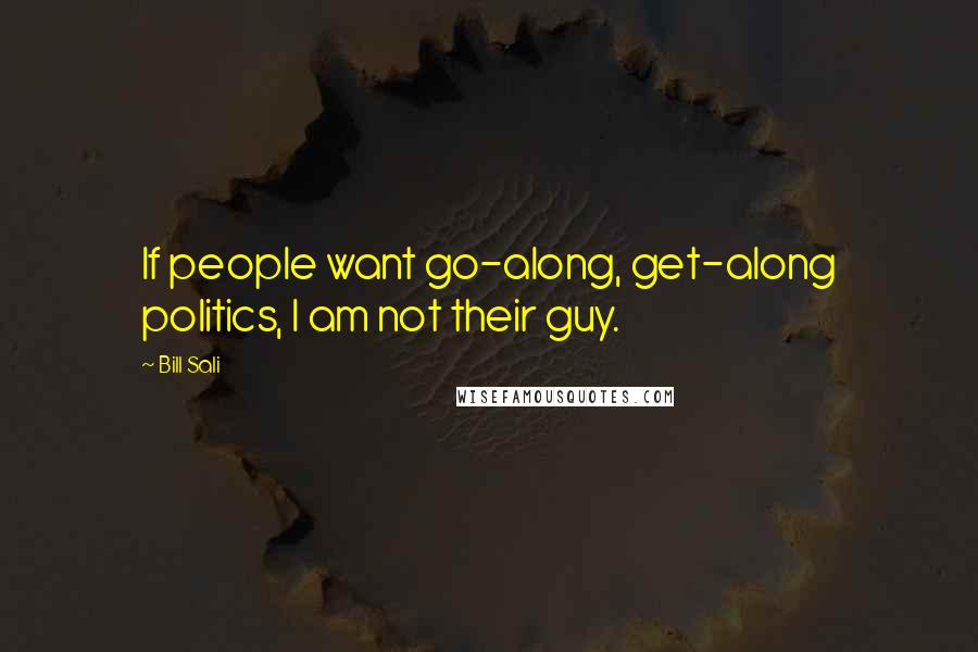 Bill Sali Quotes: If people want go-along, get-along politics, I am not their guy.