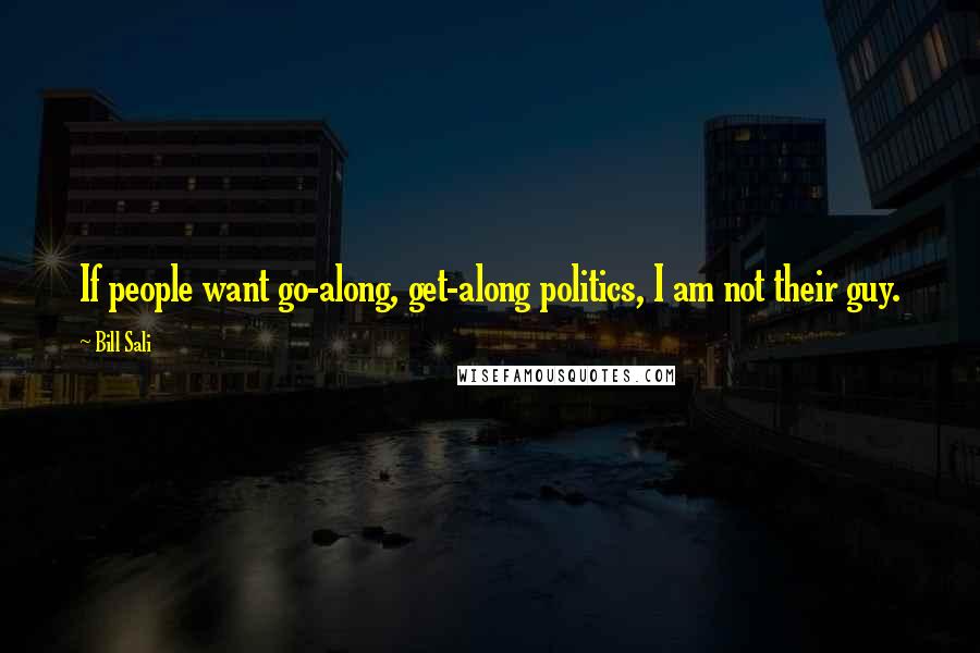 Bill Sali Quotes: If people want go-along, get-along politics, I am not their guy.