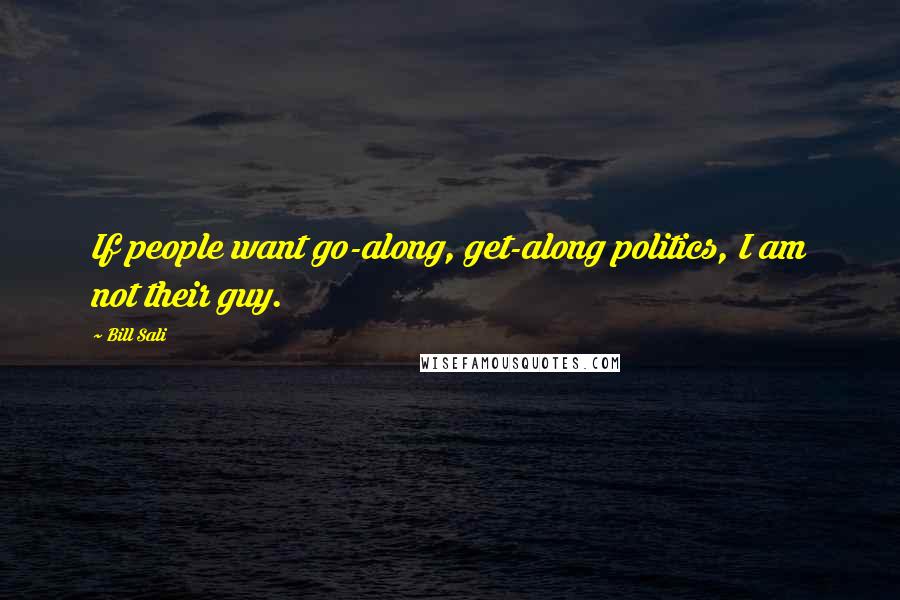 Bill Sali Quotes: If people want go-along, get-along politics, I am not their guy.