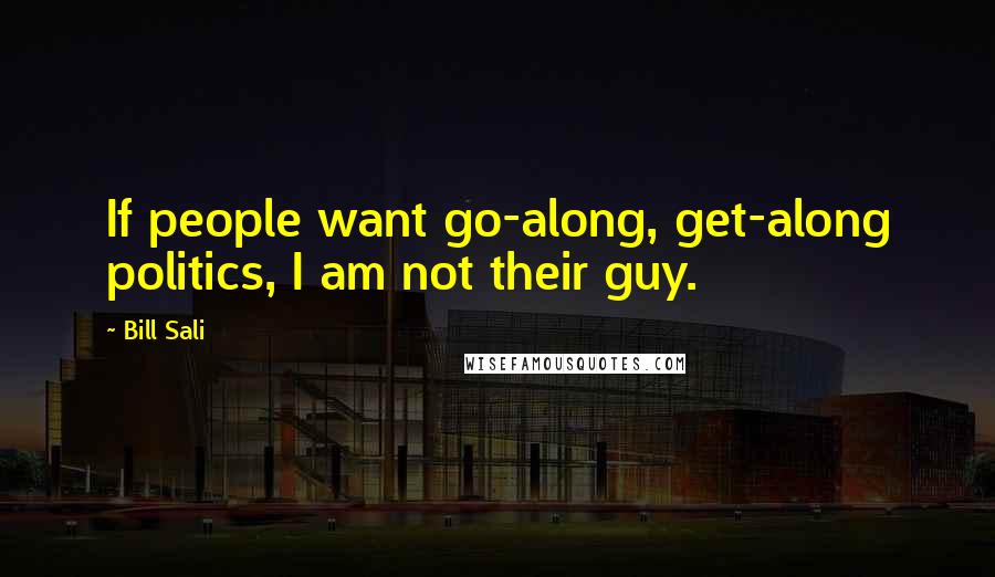 Bill Sali Quotes: If people want go-along, get-along politics, I am not their guy.