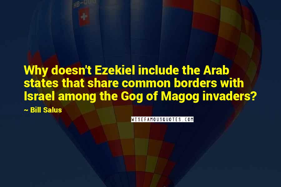 Bill Salus Quotes: Why doesn't Ezekiel include the Arab states that share common borders with Israel among the Gog of Magog invaders?