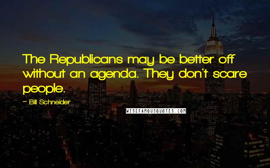 Bill Schneider Quotes: The Republicans may be better off without an agenda. They don't scare people.
