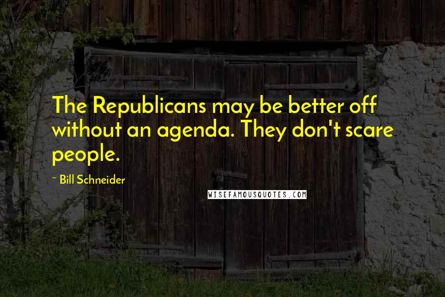 Bill Schneider Quotes: The Republicans may be better off without an agenda. They don't scare people.