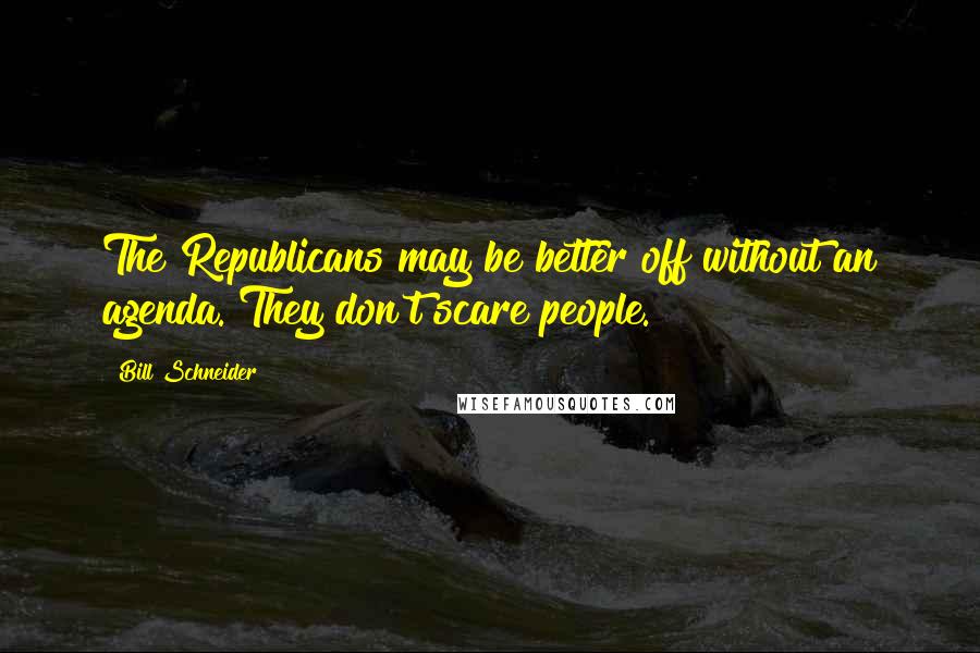 Bill Schneider Quotes: The Republicans may be better off without an agenda. They don't scare people.