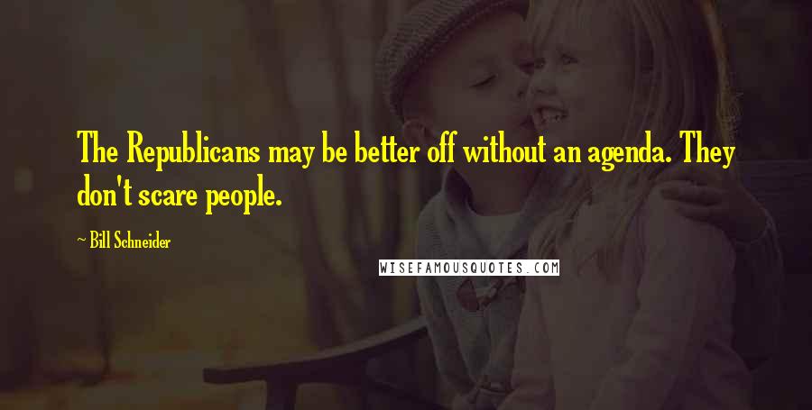 Bill Schneider Quotes: The Republicans may be better off without an agenda. They don't scare people.