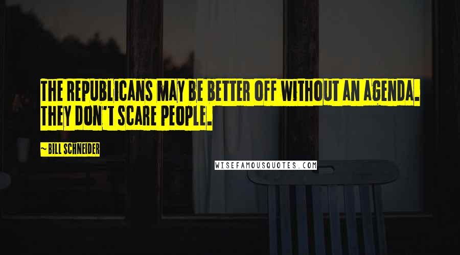 Bill Schneider Quotes: The Republicans may be better off without an agenda. They don't scare people.