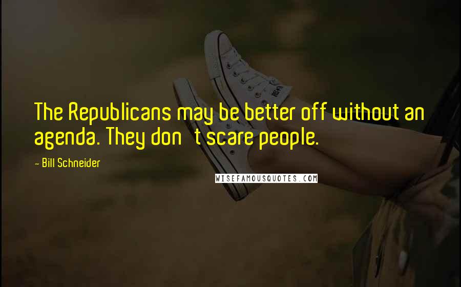 Bill Schneider Quotes: The Republicans may be better off without an agenda. They don't scare people.