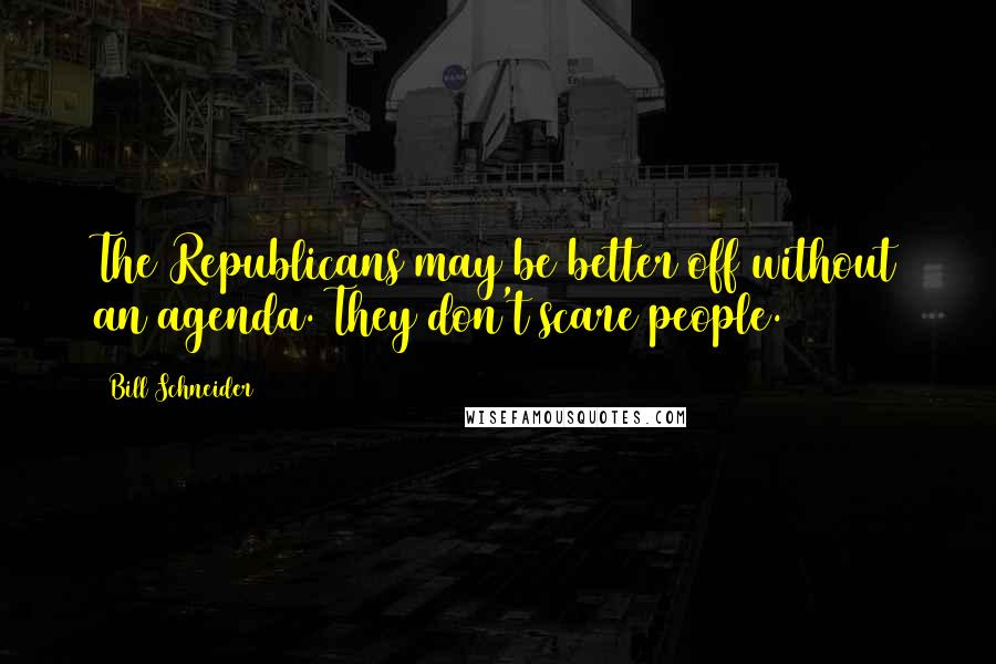 Bill Schneider Quotes: The Republicans may be better off without an agenda. They don't scare people.
