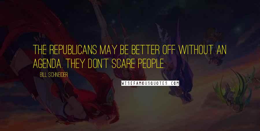 Bill Schneider Quotes: The Republicans may be better off without an agenda. They don't scare people.