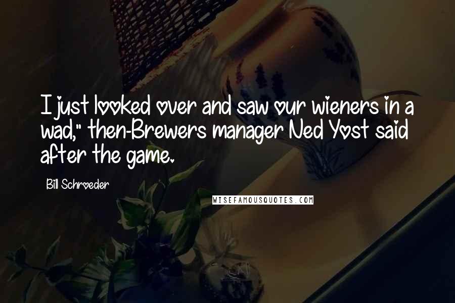 Bill Schroeder Quotes: I just looked over and saw our wieners in a wad," then-Brewers manager Ned Yost said after the game.