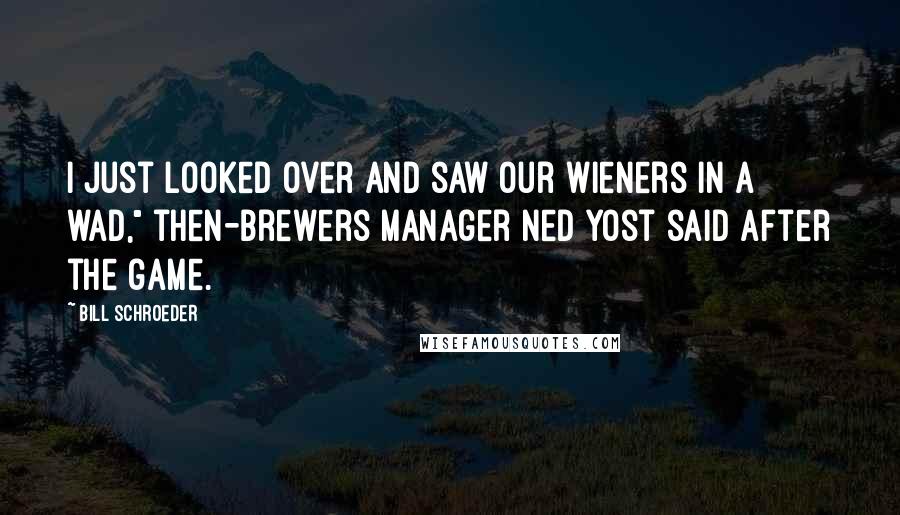 Bill Schroeder Quotes: I just looked over and saw our wieners in a wad," then-Brewers manager Ned Yost said after the game.