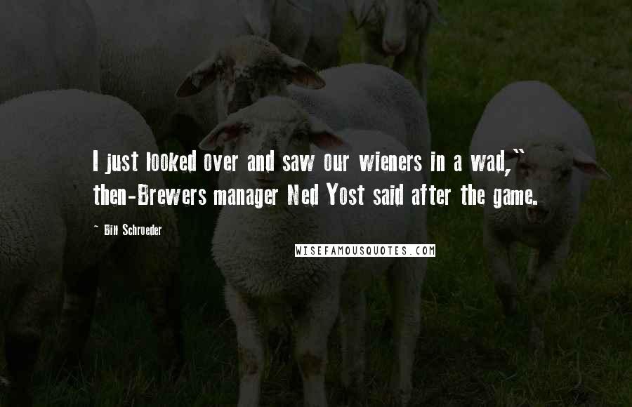 Bill Schroeder Quotes: I just looked over and saw our wieners in a wad," then-Brewers manager Ned Yost said after the game.