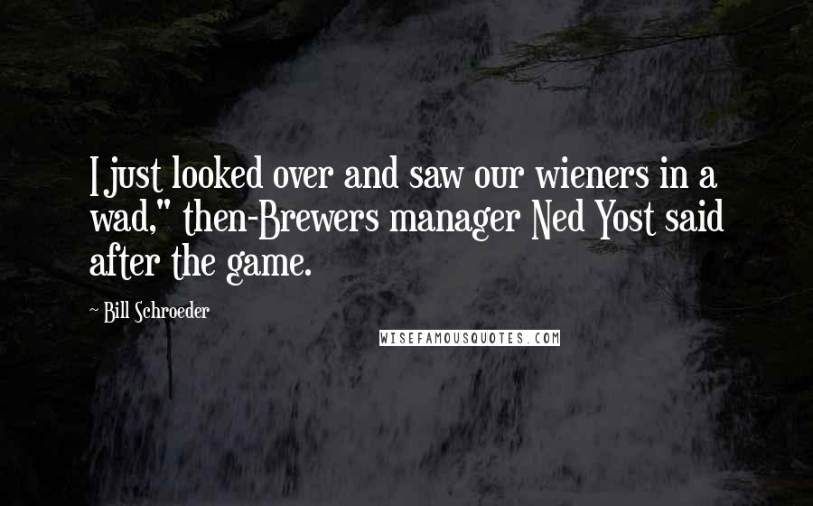 Bill Schroeder Quotes: I just looked over and saw our wieners in a wad," then-Brewers manager Ned Yost said after the game.