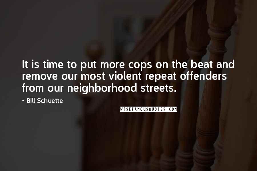 Bill Schuette Quotes: It is time to put more cops on the beat and remove our most violent repeat offenders from our neighborhood streets.