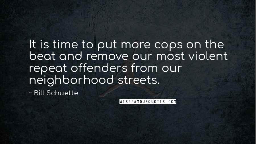 Bill Schuette Quotes: It is time to put more cops on the beat and remove our most violent repeat offenders from our neighborhood streets.