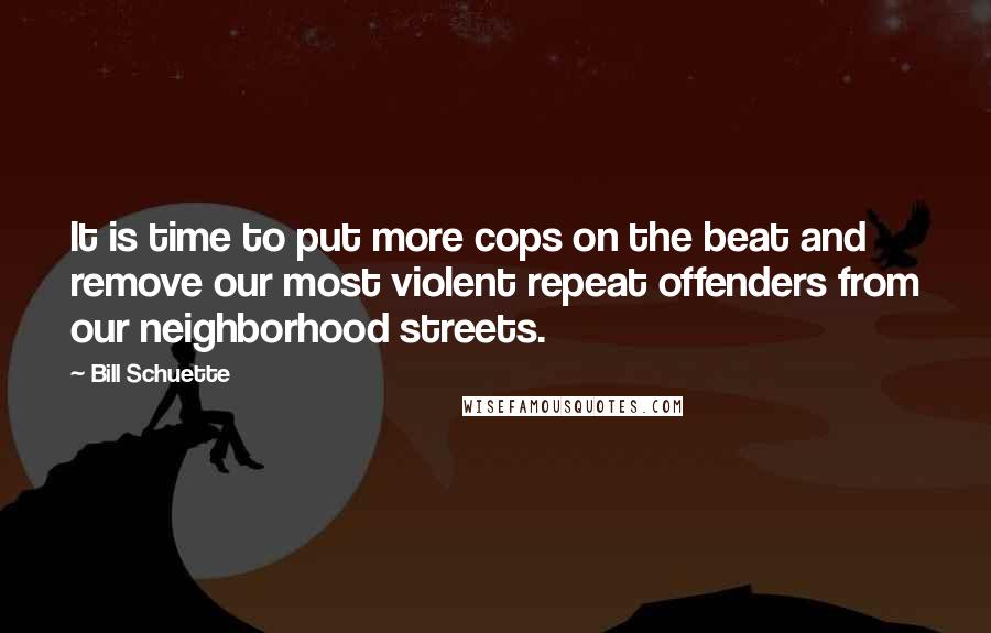 Bill Schuette Quotes: It is time to put more cops on the beat and remove our most violent repeat offenders from our neighborhood streets.