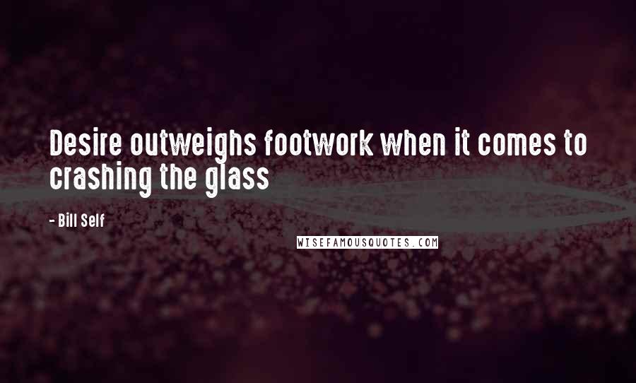 Bill Self Quotes: Desire outweighs footwork when it comes to crashing the glass