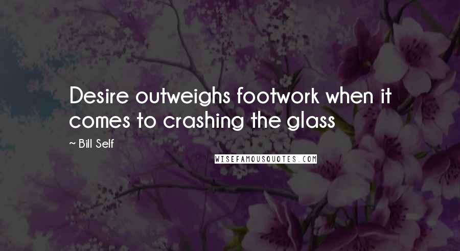 Bill Self Quotes: Desire outweighs footwork when it comes to crashing the glass