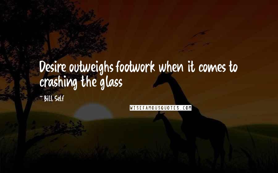 Bill Self Quotes: Desire outweighs footwork when it comes to crashing the glass