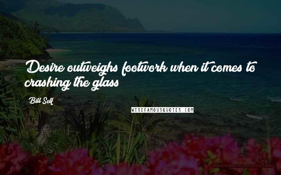Bill Self Quotes: Desire outweighs footwork when it comes to crashing the glass