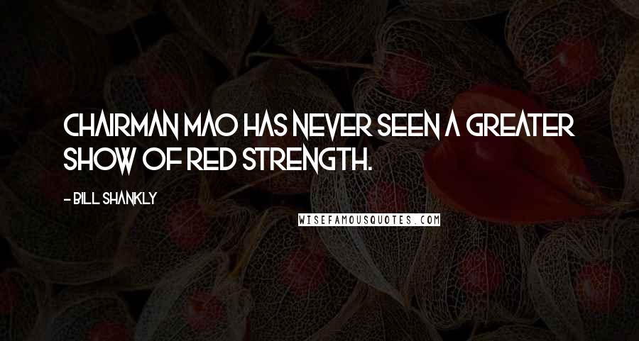 Bill Shankly Quotes: Chairman Mao has never seen a greater show of red strength.