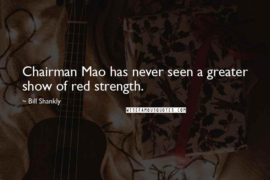 Bill Shankly Quotes: Chairman Mao has never seen a greater show of red strength.