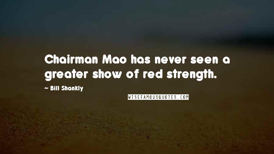 Bill Shankly Quotes: Chairman Mao has never seen a greater show of red strength.