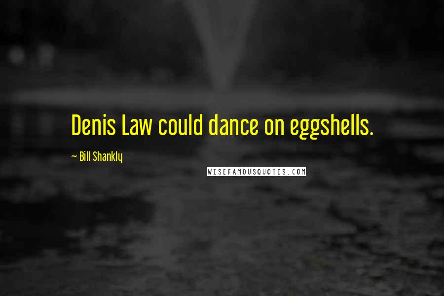 Bill Shankly Quotes: Denis Law could dance on eggshells.