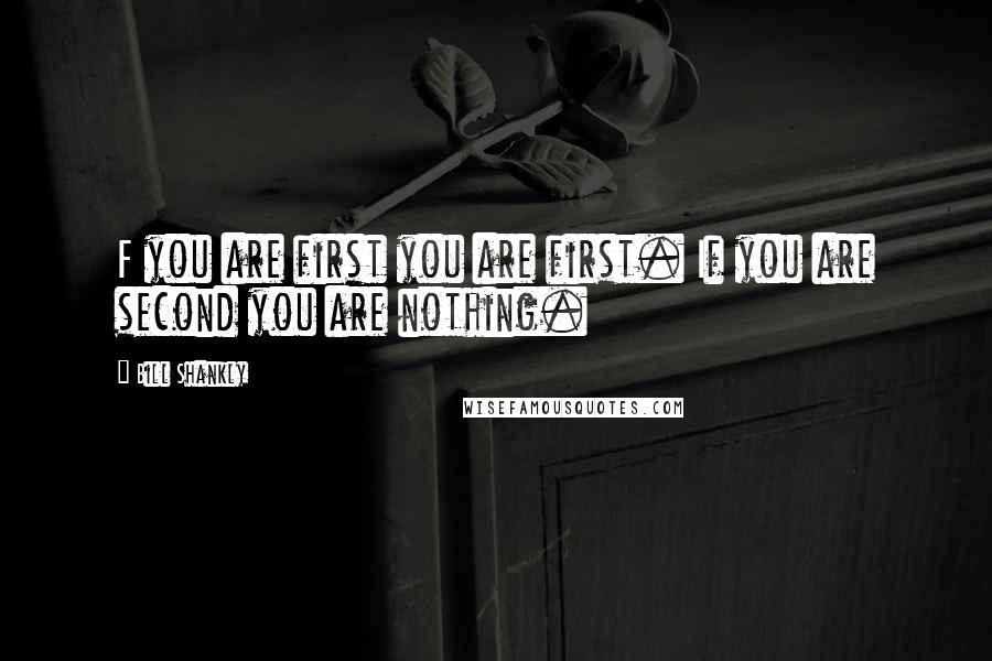 Bill Shankly Quotes: F you are first you are first. If you are second you are nothing.