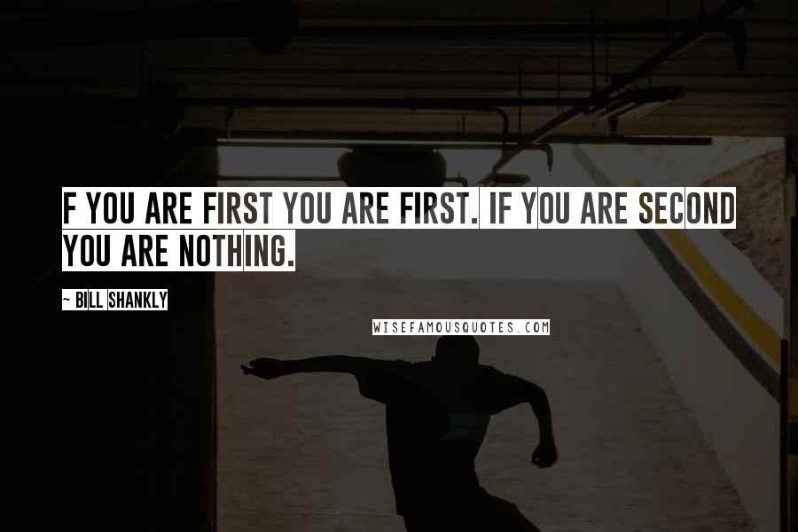 Bill Shankly Quotes: F you are first you are first. If you are second you are nothing.