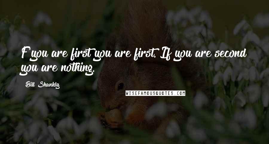 Bill Shankly Quotes: F you are first you are first. If you are second you are nothing.