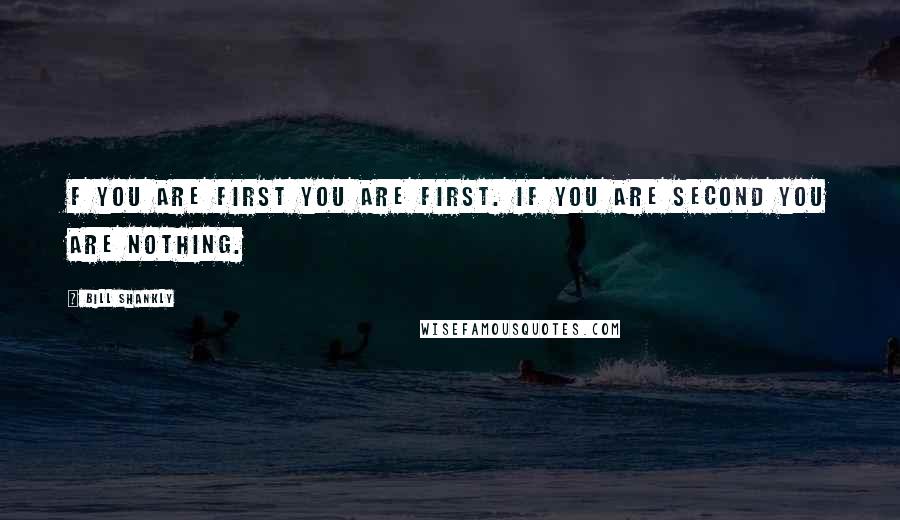 Bill Shankly Quotes: F you are first you are first. If you are second you are nothing.