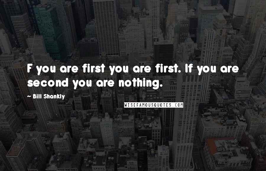 Bill Shankly Quotes: F you are first you are first. If you are second you are nothing.
