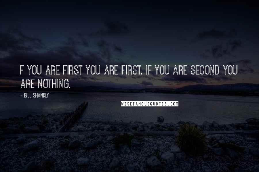 Bill Shankly Quotes: F you are first you are first. If you are second you are nothing.