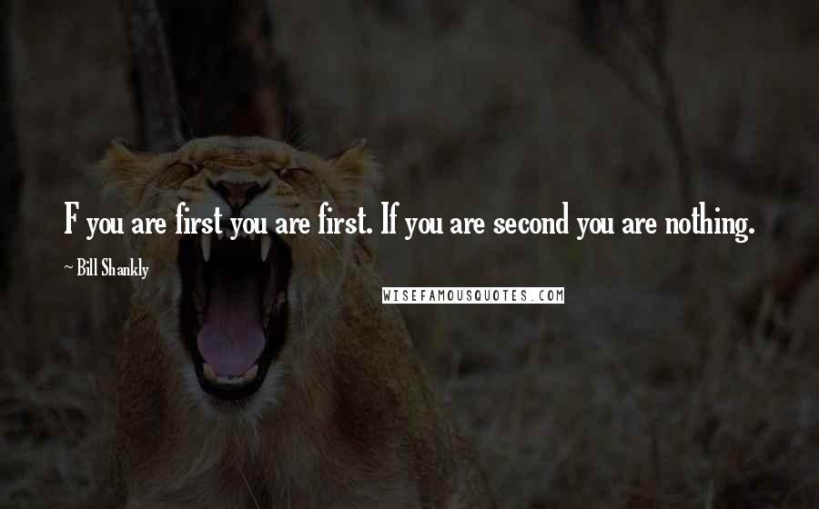 Bill Shankly Quotes: F you are first you are first. If you are second you are nothing.