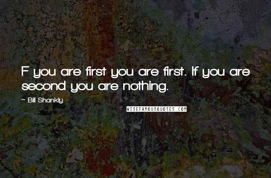 Bill Shankly Quotes: F you are first you are first. If you are second you are nothing.