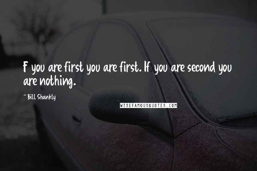 Bill Shankly Quotes: F you are first you are first. If you are second you are nothing.